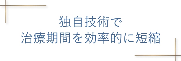 独自技術で治療期間を効率的に短縮