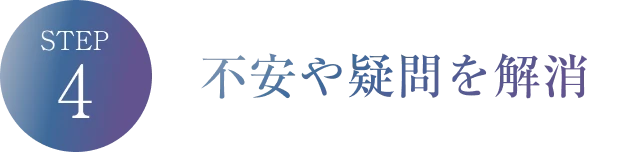 STEP4 不安や疑問を解消