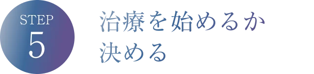 STEP5 治療を始めるか決める