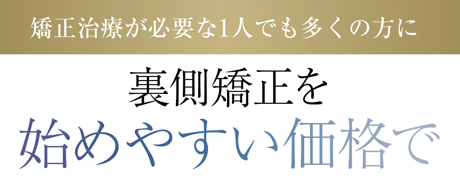 矯正治療が必要な1人でも多くの方に治療を届けるためにここまで価格を抑えました